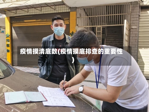 疫情摸清底数(疫情摸底排查的重要性)-第2张图片