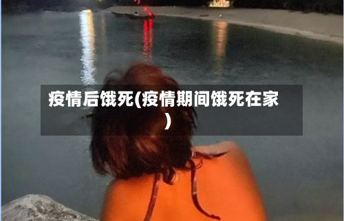 疫情后饿死(疫情期间饿死在家)-第2张图片