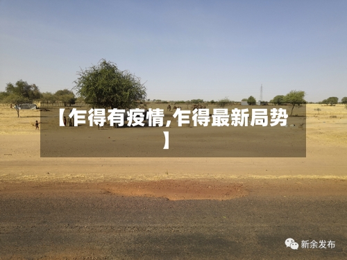 【乍得有疫情,乍得最新局势】-第1张图片
