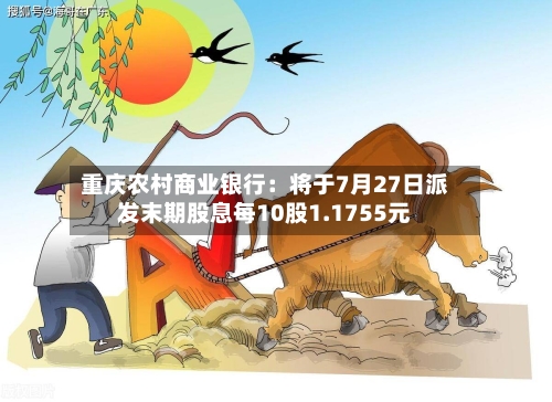 重庆农村商业银行：将于7月27日派发末期股息每10股1.1755元-第1张图片