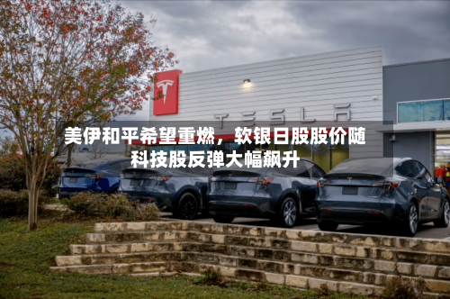 美伊和平希望重燃，软银日股股价随科技股反弹大幅飙升-第1张图片