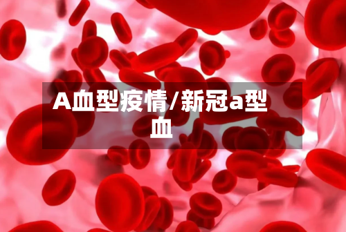 A血型疫情/新冠a型血-第1张图片