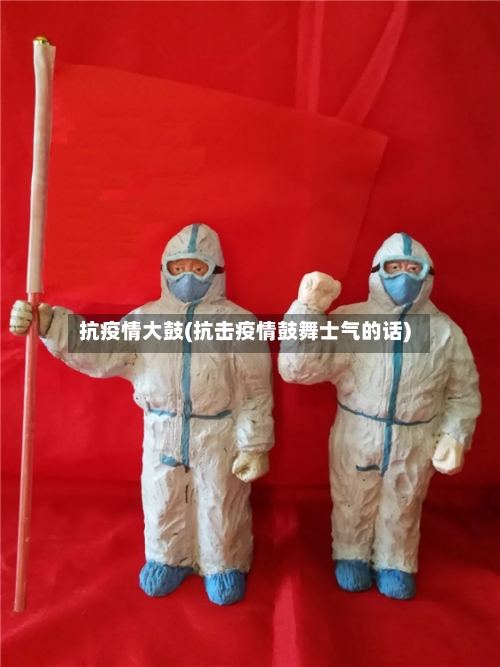 抗疫情大鼓(抗击疫情鼓舞士气的话)-第1张图片