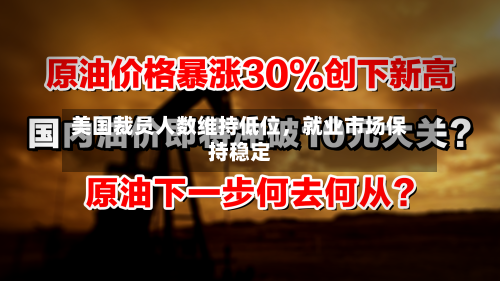 美国裁员人数维持低位	，就业市场保持稳定-第1张图片