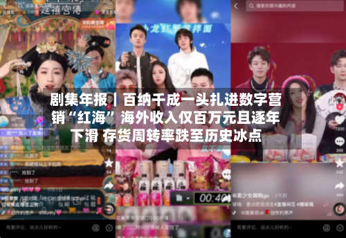 剧集年报｜百纳千成一头扎进数字营销“红海” 海外收入仅百万元且逐年下滑 存货周转率跌至历史冰点-第2张图片