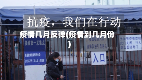 疫情几月反弹(疫情到几月份)-第1张图片