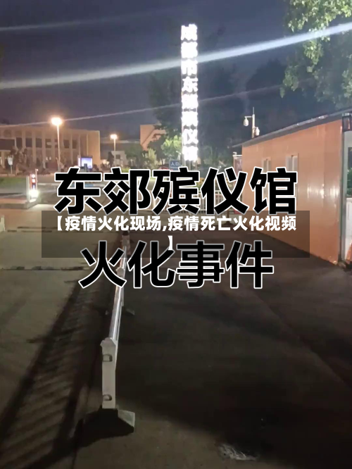 【疫情火化现场,疫情死亡火化视频】-第1张图片
