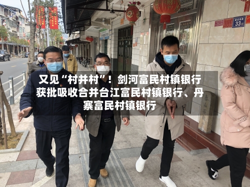又见“村并村”！剑河富民村镇银行获批吸收合并台江富民村镇银行、丹寨富民村镇银行-第1张图片