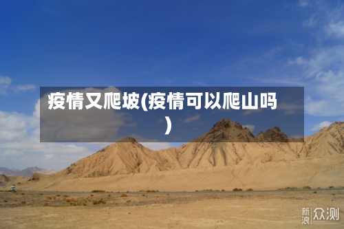 疫情又爬坡(疫情可以爬山吗)-第2张图片