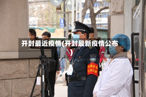 开封最近疫情(开封最新疫情公布)-第2张图片