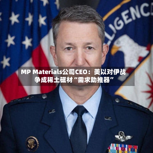 MP Materials公司CEO：美以对伊战争成稀土磁材“需求助推器”-第1张图片