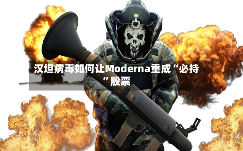 汉坦病毒如何让Moderna重成“必持”股票-第1张图片