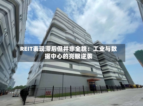 REIT表现滞后但并非全貌：工业与数据中心的亮眼逆袭-第1张图片