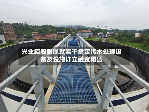 兴业控股附属就若干指定污水处理设备及设施订立融资租赁-第2张图片