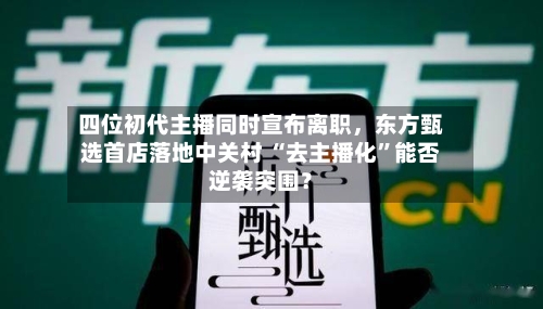 四位初代主播同时宣布离职，东方甄选首店落地中关村 “去主播化	”能否逆袭突围？-第2张图片