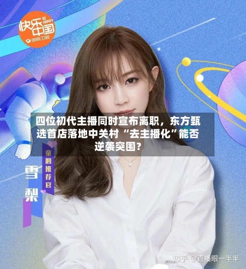 四位初代主播同时宣布离职，东方甄选首店落地中关村 “去主播化”能否逆袭突围？-第3张图片