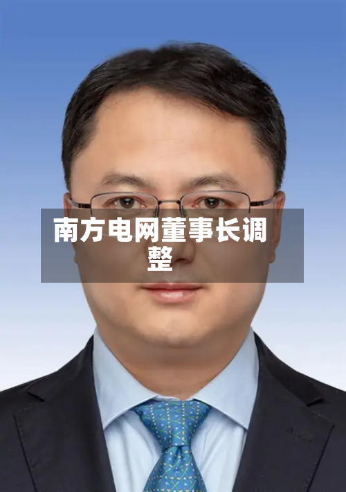南方电网董事长调整-第1张图片