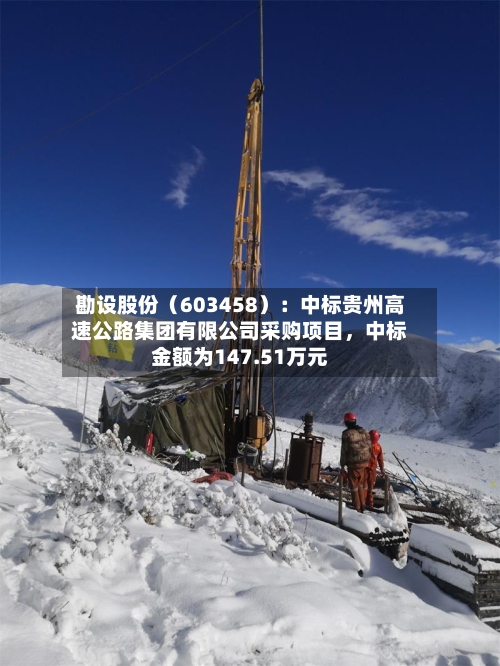 勘设股份（603458）：中标贵州高速公路集团有限公司采购项目，中标金额为147.51万元-第2张图片