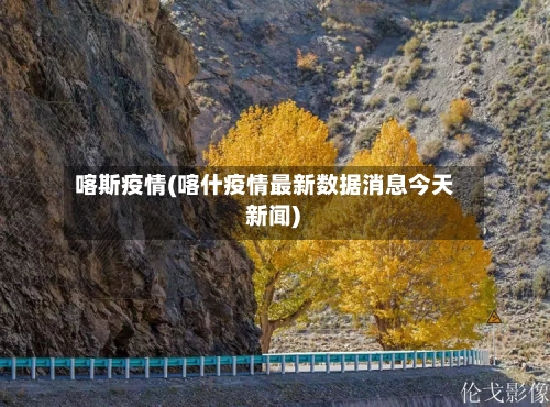 喀斯疫情(喀什疫情最新数据消息今天 新闻)-第1张图片