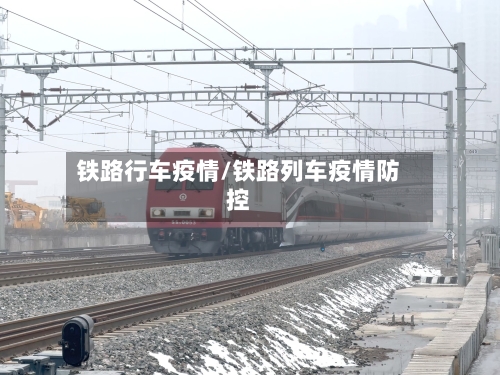 铁路行车疫情/铁路列车疫情防控-第1张图片