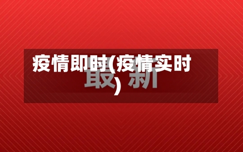 疫情即时(疫情实时)-第1张图片