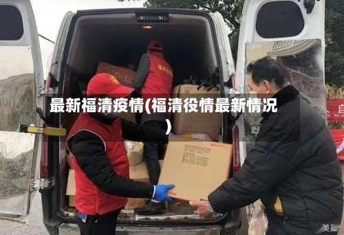 最新福清疫情(福清役情最新情况)-第1张图片