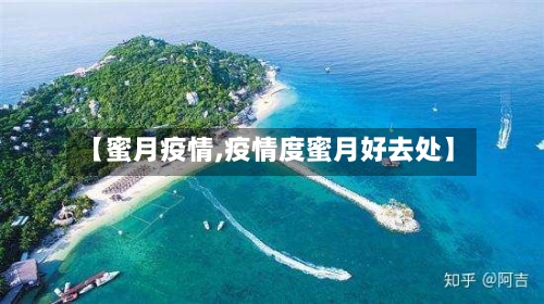 【蜜月疫情,疫情度蜜月好去处】-第1张图片