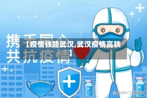 【疫情铁路武汉,武汉疫情高铁】-第1张图片