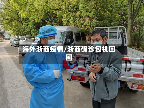 海外浙商疫情/浙商确诊包机回国-第3张图片