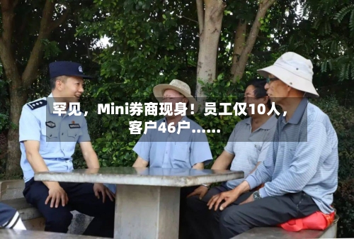 罕见	，Mini券商现身！员工仅10人，客户46户......-第2张图片