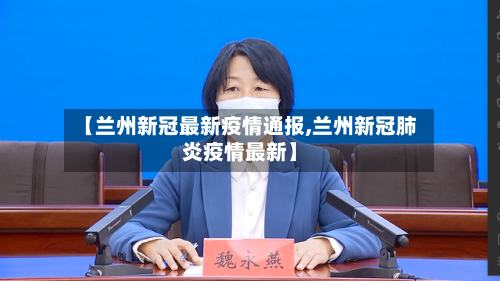 【兰州新冠最新疫情通报,兰州新冠肺炎疫情最新】-第2张图片