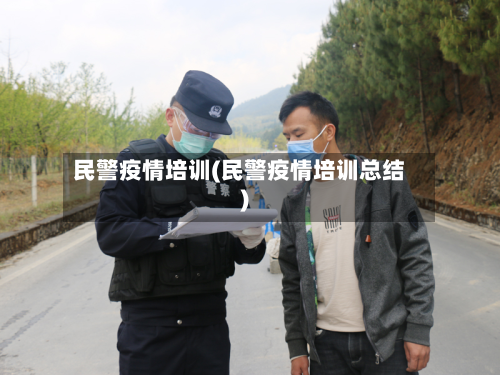 民警疫情培训(民警疫情培训总结)-第2张图片