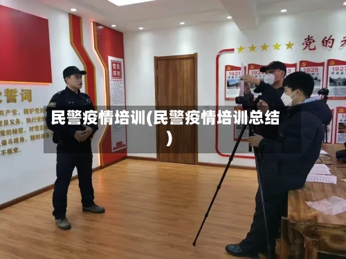民警疫情培训(民警疫情培训总结)-第3张图片
