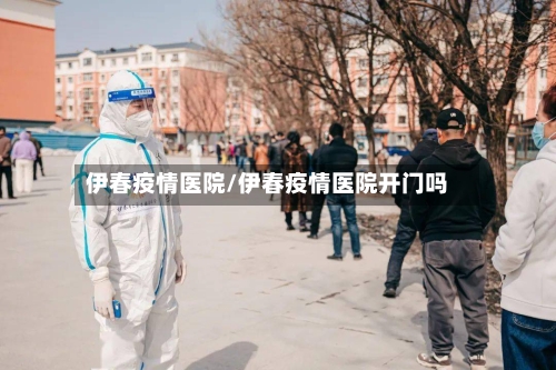 伊春疫情医院/伊春疫情医院开门吗-第2张图片