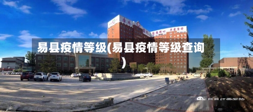 易县疫情等级(易县疫情等级查询)-第1张图片