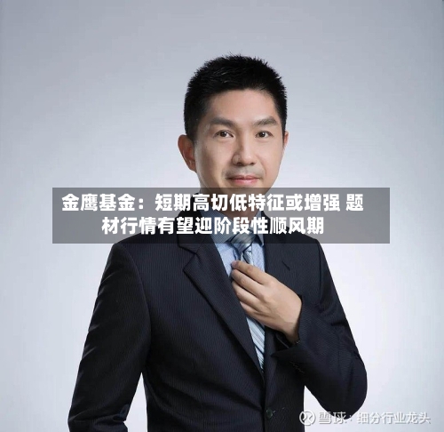 金鹰基金:短期高切低特征或增强 题材行情有望迎阶段性顺风期-第2张图片