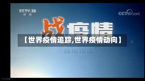 【世界疫情追踪,世界疫情动向】-第1张图片