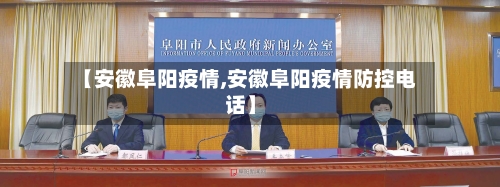 【安徽阜阳疫情,安徽阜阳疫情防控电话】-第2张图片