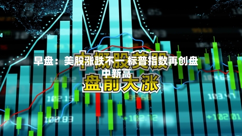 早盘:美股涨跌不一 标普指数再创盘中新高-第2张图片