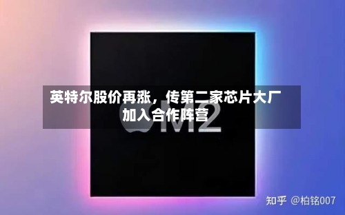 英特尔股价再涨	，传第二家芯片大厂加入合作阵营-第2张图片