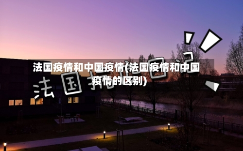 法国疫情和中国疫情(法国疫情和中国疫情的区别)-第1张图片