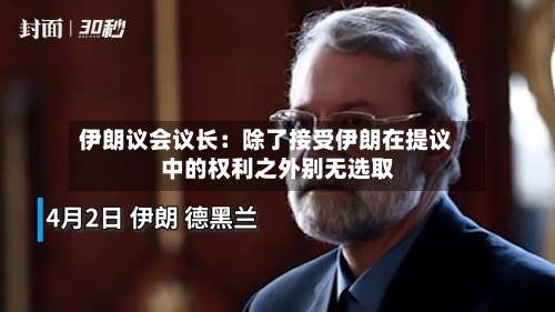 伊朗议会议长：除了接受伊朗在提议中的权利之外别无选取-第1张图片