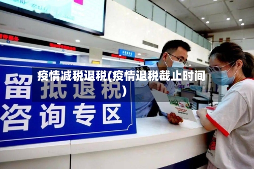 疫情减税退税(疫情退税截止时间)-第1张图片
