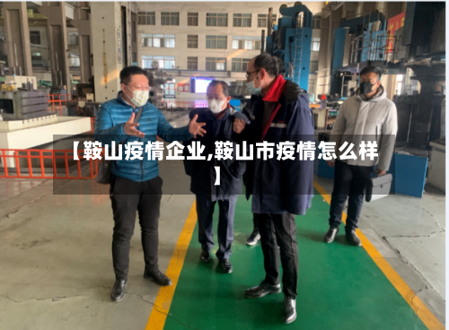 【鞍山疫情企业,鞍山市疫情怎么样】-第2张图片