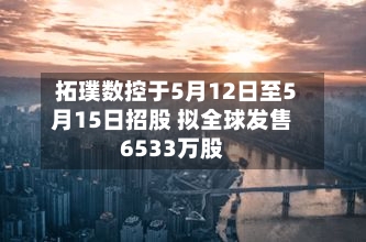 拓璞数控于5月12日至5月15日招股 拟全球发售6533万股-第2张图片