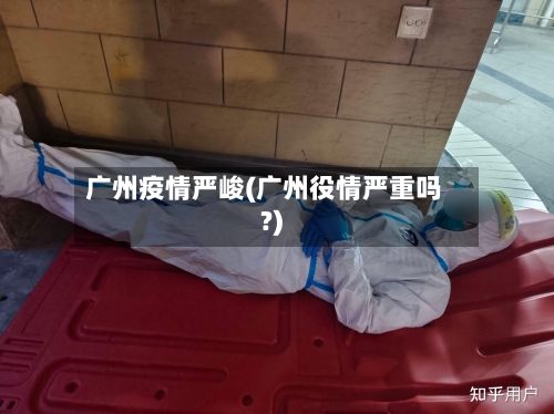广州疫情严峻(广州役情严重吗?)-第1张图片