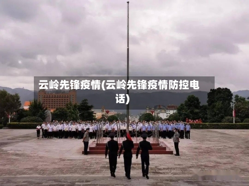 云岭先锋疫情(云岭先锋疫情防控电话)-第2张图片