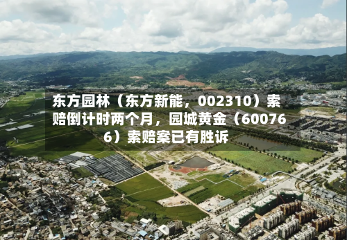 东方园林（东方新能，002310）索赔倒计时两个月，园城黄金（600766）索赔案已有胜诉-第1张图片