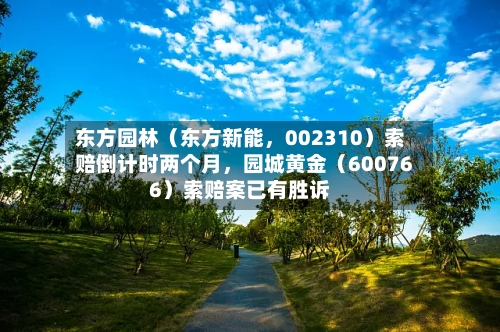 东方园林（东方新能，002310）索赔倒计时两个月，园城黄金（600766）索赔案已有胜诉-第2张图片