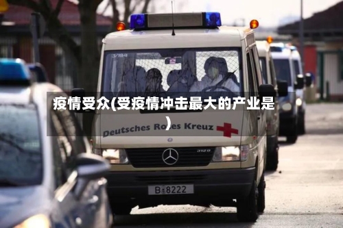 疫情受众(受疫情冲击最大的产业是)-第2张图片